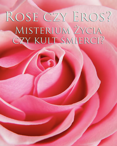 Rose czy Eros? Misterium Życia czy kult śmierci?