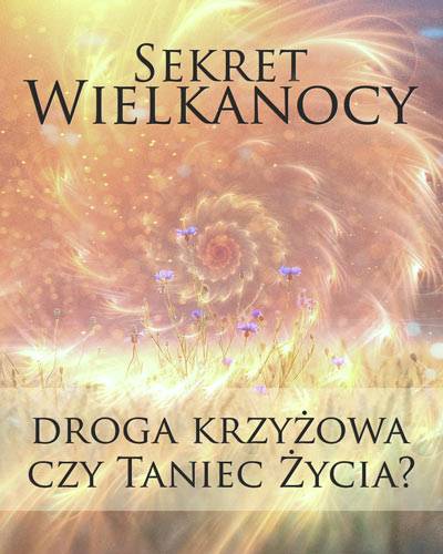 Sekret Wielkanocy – droga krzyżowa czy Taniec Życia?